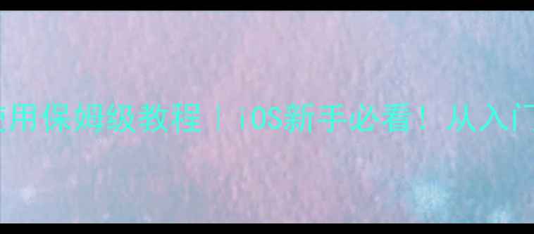 图片 📱苹果手机系统使用保姆级教程｜iOS新手必看！从入门到精通全攻略✨1