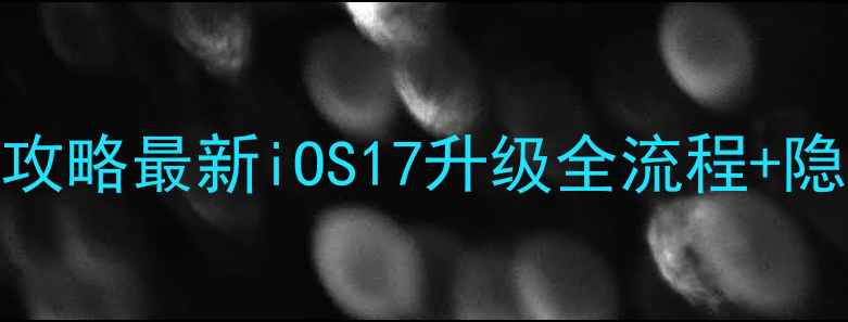 图片 📱苹果手机系统升级必看攻略最新iOS17升级全流程+隐藏功能大（附避坑指南）