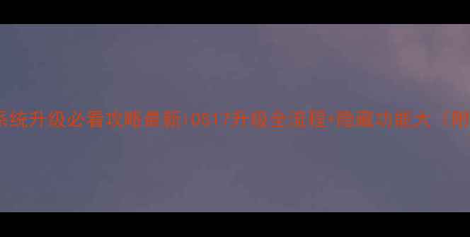 图片 📱苹果手机系统升级必看攻略最新iOS17升级全流程+隐藏功能大（附避坑指南）2