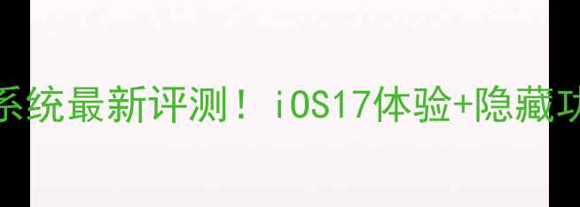 苹果手机系统最新评测iOS17体验隐藏功能大公开