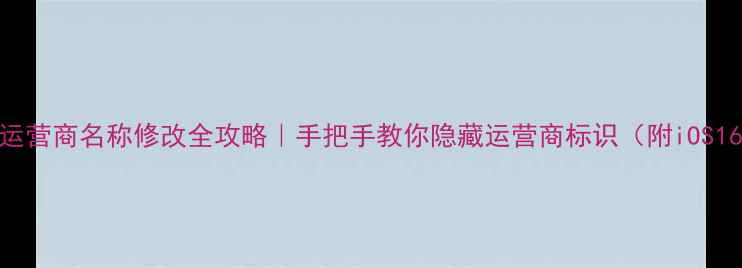 图片 📱苹果手机运营商名称修改全攻略｜手把手教你隐藏运营商标识（附iOS16最新教程）