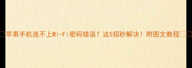 图片 📱苹果手机连不上Wi-Fi密码错误？这5招秒解决！附图文教程📱✨