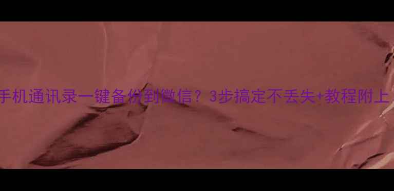 图片 📱苹果手机通讯录一键备份到微信？3步搞定不丢失+教程附上！📱💾1