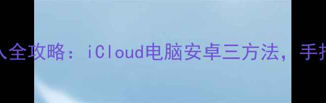 苹果手机通讯录导入全攻略iCloud电脑安卓三方法手把手教你快速同步