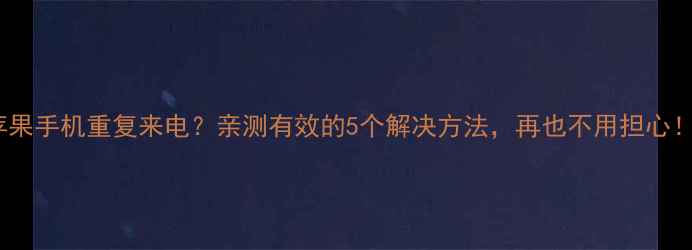 图片 📱苹果手机重复来电？亲测有效的5个解决方法，再也不用担心！🔥2