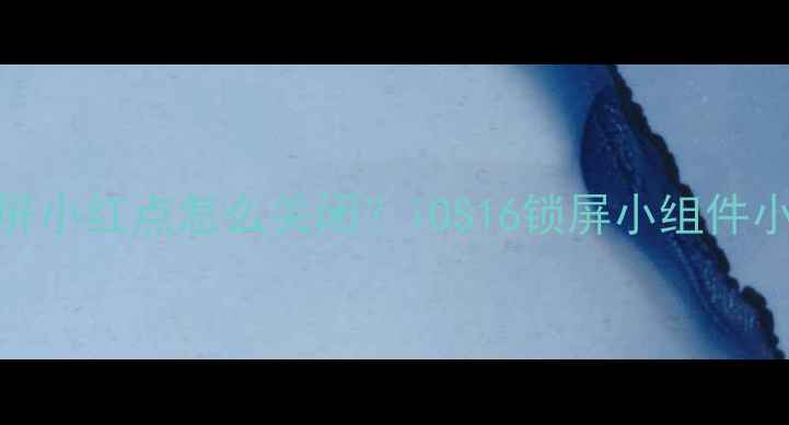 苹果手机锁屏小红点怎么关闭iOS16锁屏小组件小红点设置教程