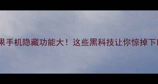苹果手机隐藏功能大这些黑科技让你惊掉下巴