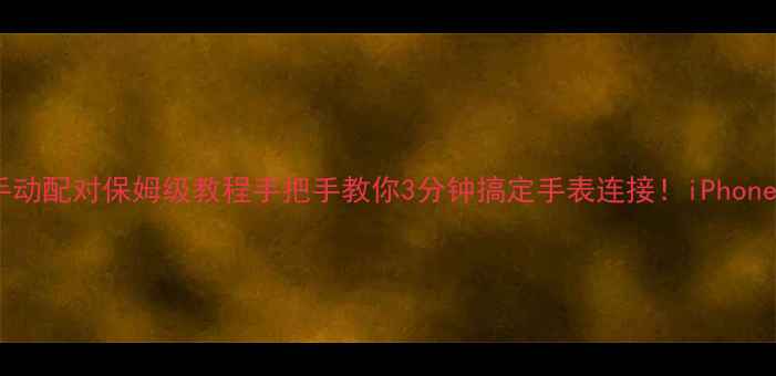 图片 📱苹果手表手动配对保姆级教程手把手教你3分钟搞定手表连接！iPhone用户必看🔋1