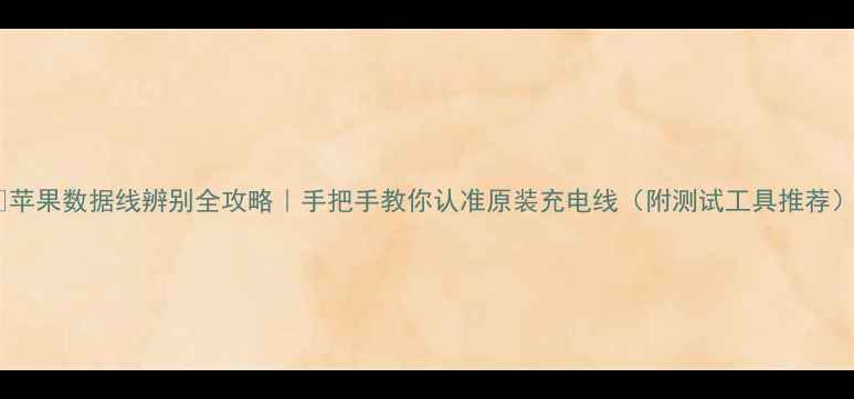 图片 📱苹果数据线辨别全攻略｜手把手教你认准原装充电线（附测试工具推荐）1