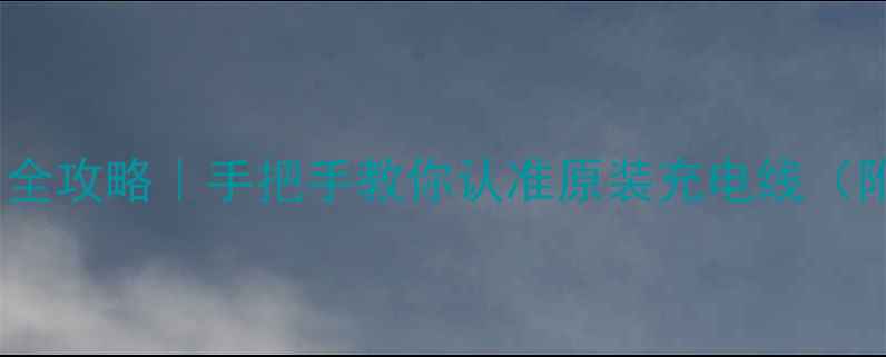 苹果数据线辨别全攻略手把手教你认准原装充电线附测试工具推荐