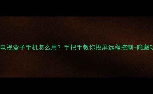 苹果电视盒子手机怎么用手把手教你投屏远程控制隐藏功能