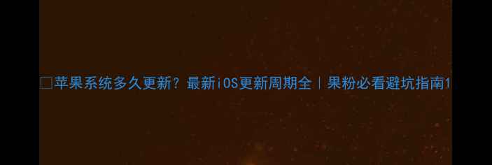 苹果系统多久更新最新iOS更新周期全果粉必看避坑指南