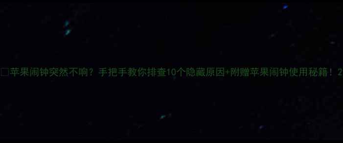 苹果闹钟突然不响手把手教你排查10个隐藏原因附赠苹果闹钟使用秘籍
