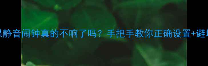 苹果静音闹钟真的不响了吗手把手教你正确设置避坑指南