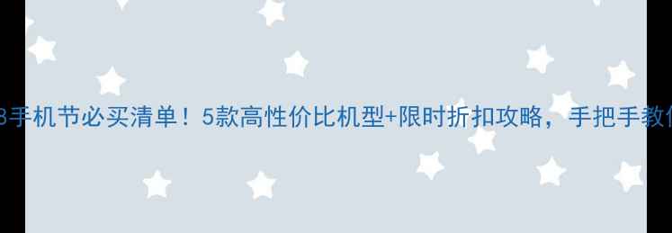 荣耀418手机节必买清单5款高性价比机型限时折扣攻略手把手教你抢购