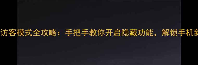 图片 📱荣耀4X访客模式全攻略：手把手教你开启隐藏功能，解锁手机新体验！2