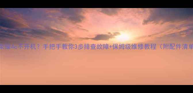荣耀4c不开机手把手教你3步排查故障保姆级维修教程附配件清单