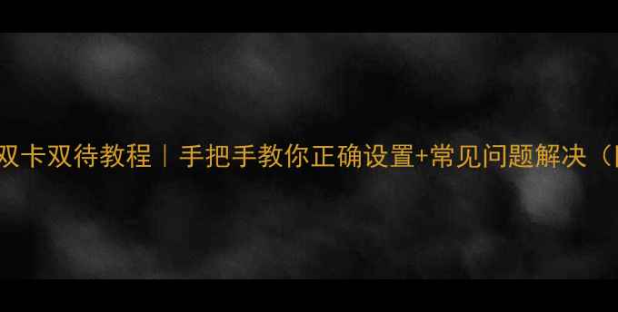 荣耀6Plus双卡双待教程手把手教你正确设置常见问题解决附图文步骤