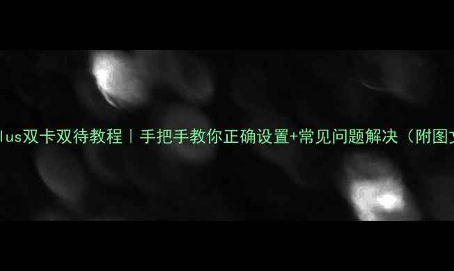 图片 📱荣耀6Plus双卡双待教程｜手把手教你正确设置+常见问题解决（附图文步骤）1