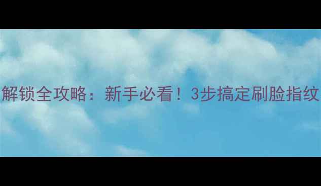 荣耀6x指纹解锁全攻略新手必看3步搞定刷脸指纹密码三重验证