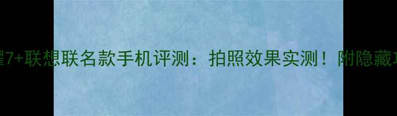 图片 📱荣耀7+联想联名款手机评测：拍照效果实测！附隐藏功能大