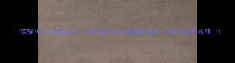 图片 📱荣耀7WiFi密码忘记？手把手教你5分钟重置破解！附防丢密码攻略🔒1