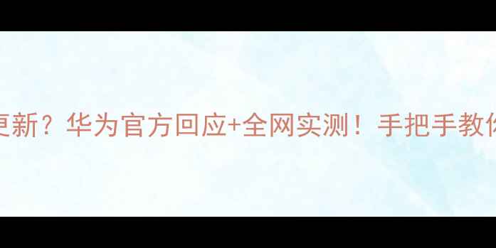 荣耀7系统不更新华为官方回应全网实测手把手教你解决卡顿问题