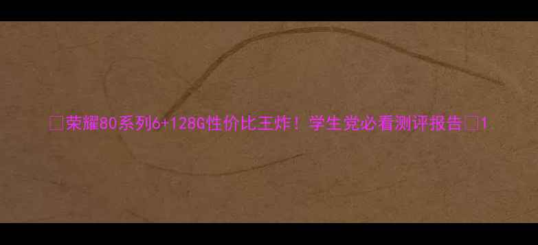 图片 📱荣耀80系列6+128G性价比王炸！学生党必看测评报告🔥1