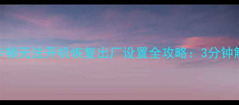 荣耀8手机卡顿无法开机恢复出厂设置全攻略3分钟解决系统问题