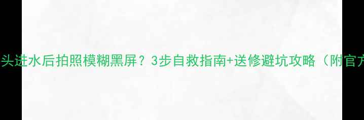 荣耀8摄像头进水后拍照模糊黑屏3步自救指南送修避坑攻略附官方售后电话