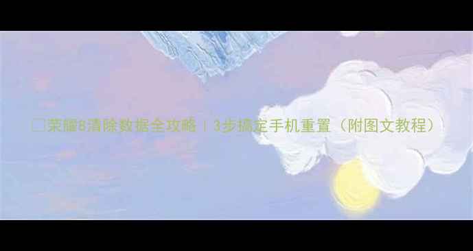 荣耀8清除数据全攻略3步搞定手机重置附图文教程