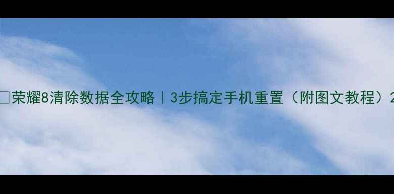 图片 📱荣耀8清除数据全攻略｜3步搞定手机重置（附图文教程）2