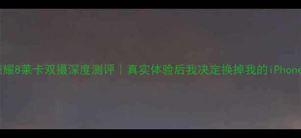 图片 📱荣耀8莱卡双摄深度测评｜真实体验后我决定换掉我的iPhone！2