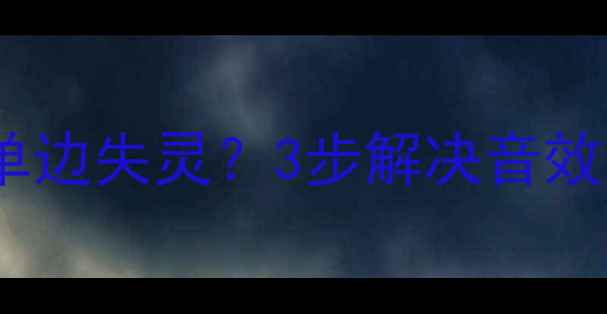 荣耀8青春版扬声器单边失灵3步解决音效问题附详细排查指南