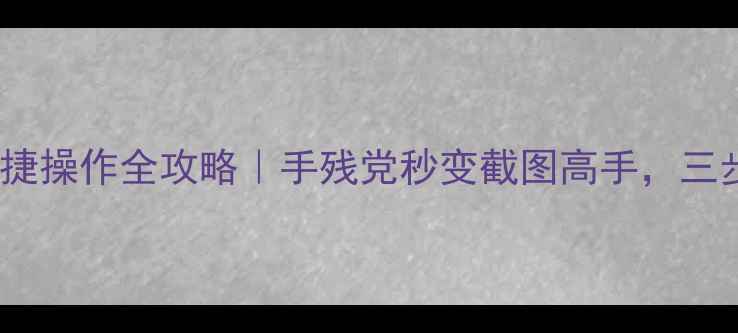 图片 📱荣耀9截屏快捷操作全攻略｜手残党秒变截图高手，三步搞定无压力！