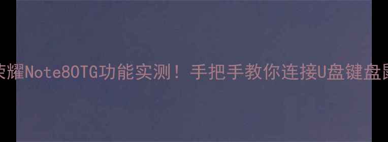 荣耀Note8OTG功能实测手把手教你连接U盘键盘鼠标