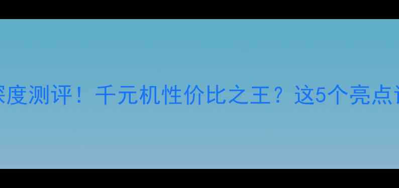 荣耀T1A21W深度测评千元机性价比之王这5个亮点让我直呼真香