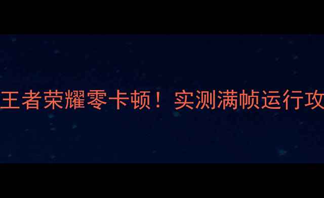 图片 📱荣耀V8玩王者荣耀零卡顿！实测满帧运行攻略大公开🎮