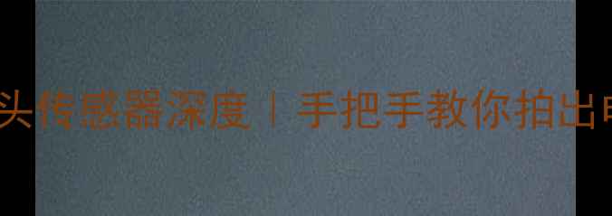 荣耀V9摄像头传感器深度手把手教你拍出电影感大片