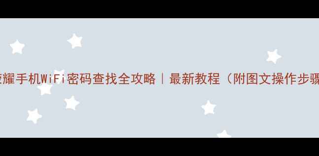 荣耀手机WiFi密码查找全攻略最新教程附图文操作步骤