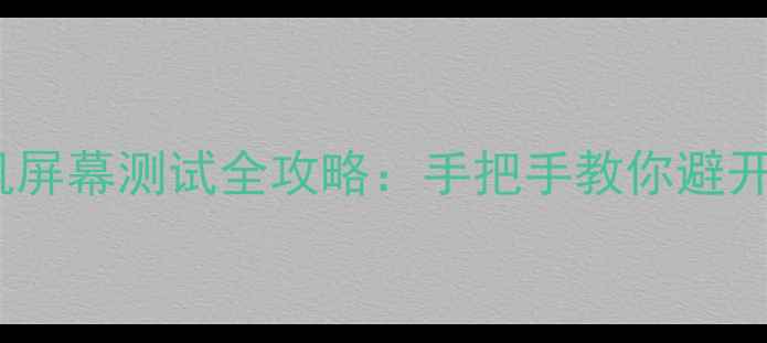 荣耀手机屏幕测试全攻略手把手教你避开翻车陷阱