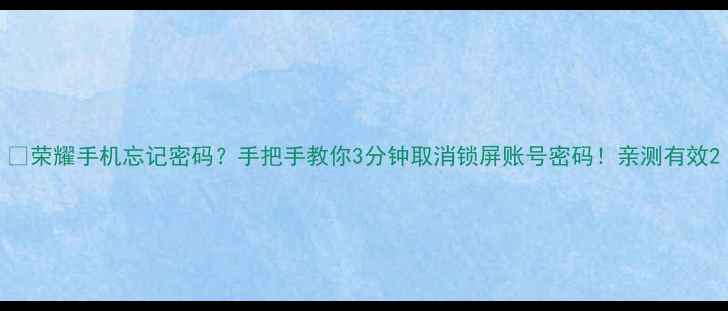 图片 📱荣耀手机忘记密码？手把手教你3分钟取消锁屏账号密码！亲测有效2