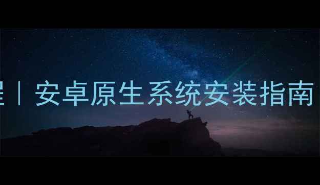 谷歌手机rom下载教程安卓原生系统安装指南手机性能提升全攻略