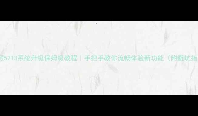 图片 📱酷派5213系统升级保姆级教程｜手把手教你流畅体验新功能（附避坑指南）1
