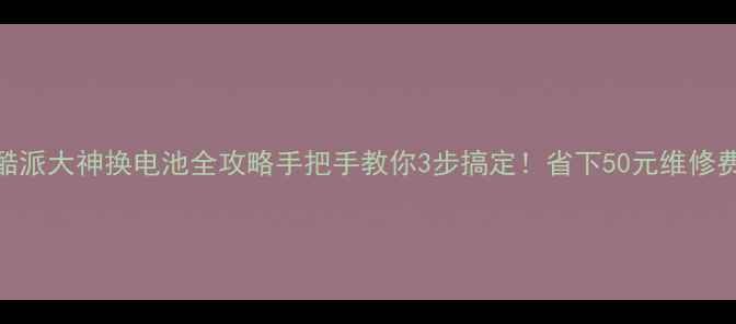 图片 📱酷派大神换电池全攻略手把手教你3步搞定！省下50元维修费💰