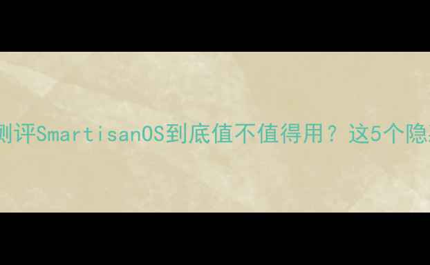 图片 📱锤子手机系统体验全测评SmartisanOS到底值不值得用？这5个隐藏功能让你爱不释手！2