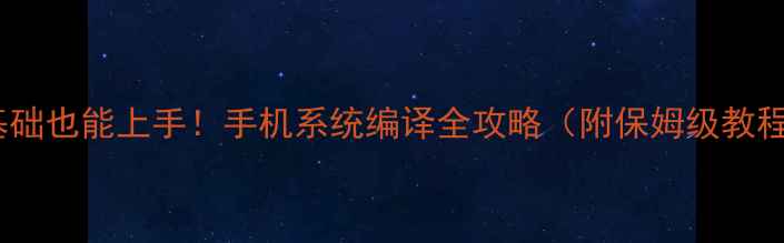 图片 📱零基础也能上手！手机系统编译全攻略（附保姆级教程）💻2