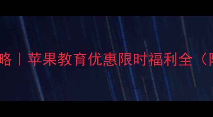 香港学生购机攻略苹果教育优惠限时福利全附官网申请教程