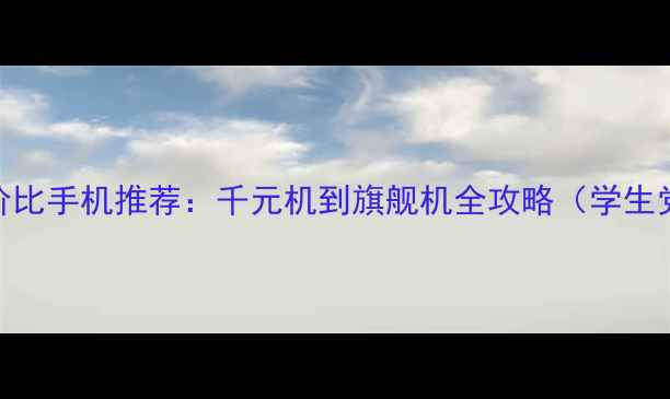 图片 📱高性价比手机推荐：千元机到旗舰机全攻略（学生党必看）
