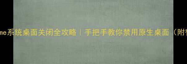 图片 📱魅族Flyme系统桌面关闭全攻略｜手把手教你禁用原生桌面（附替代方案）